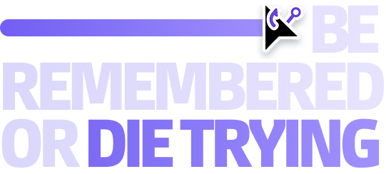 Be remembered or die trying